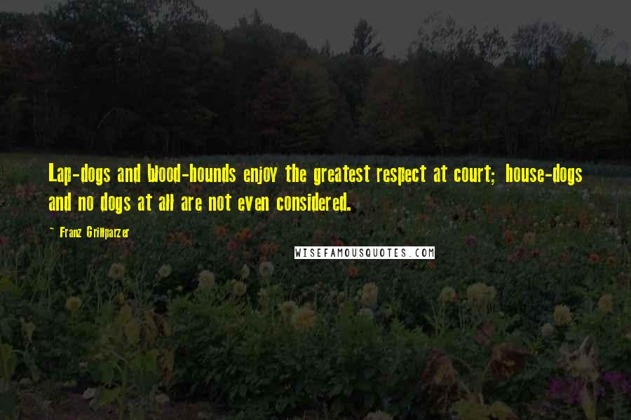 Franz Grillparzer Quotes: Lap-dogs and blood-hounds enjoy the greatest respect at court; house-dogs and no dogs at all are not even considered.