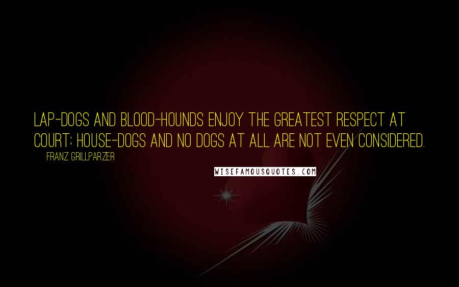 Franz Grillparzer Quotes: Lap-dogs and blood-hounds enjoy the greatest respect at court; house-dogs and no dogs at all are not even considered.