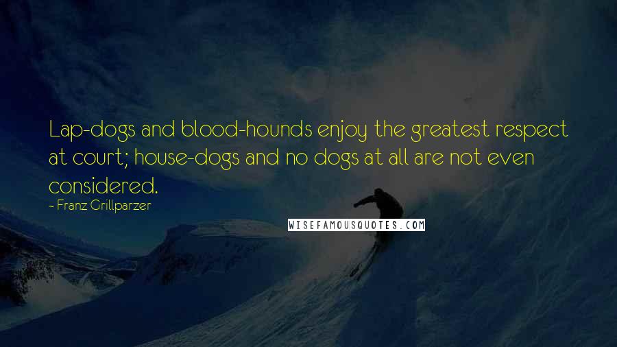 Franz Grillparzer Quotes: Lap-dogs and blood-hounds enjoy the greatest respect at court; house-dogs and no dogs at all are not even considered.