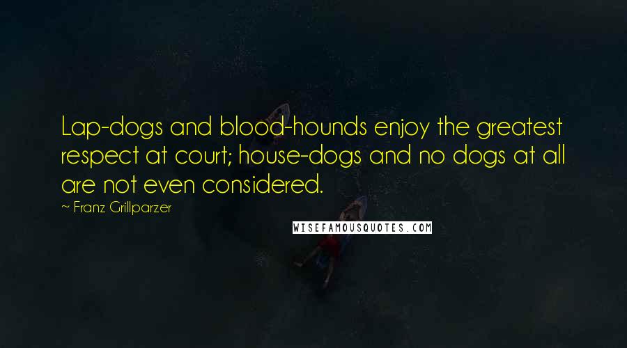 Franz Grillparzer Quotes: Lap-dogs and blood-hounds enjoy the greatest respect at court; house-dogs and no dogs at all are not even considered.