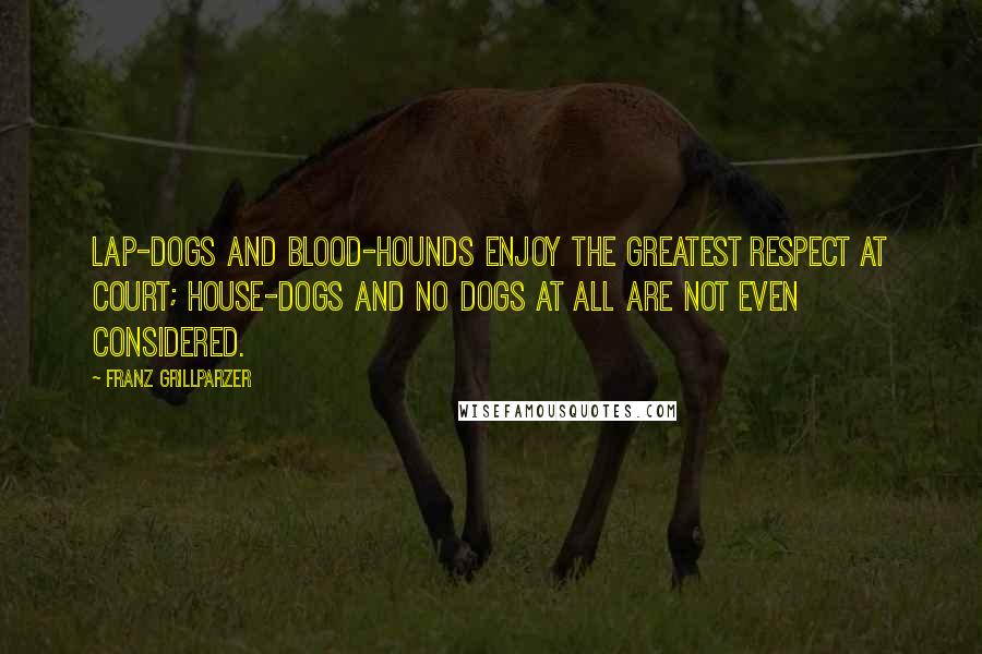 Franz Grillparzer Quotes: Lap-dogs and blood-hounds enjoy the greatest respect at court; house-dogs and no dogs at all are not even considered.