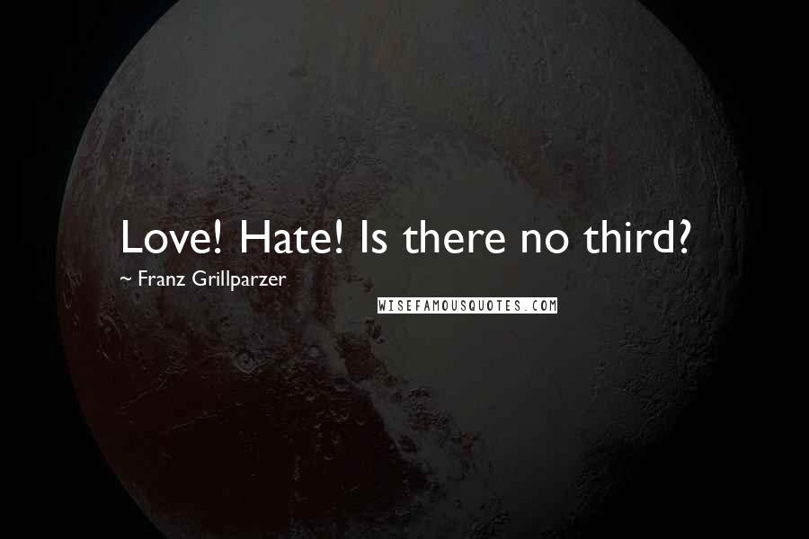 Franz Grillparzer Quotes: Love! Hate! Is there no third?