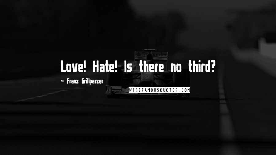 Franz Grillparzer Quotes: Love! Hate! Is there no third?