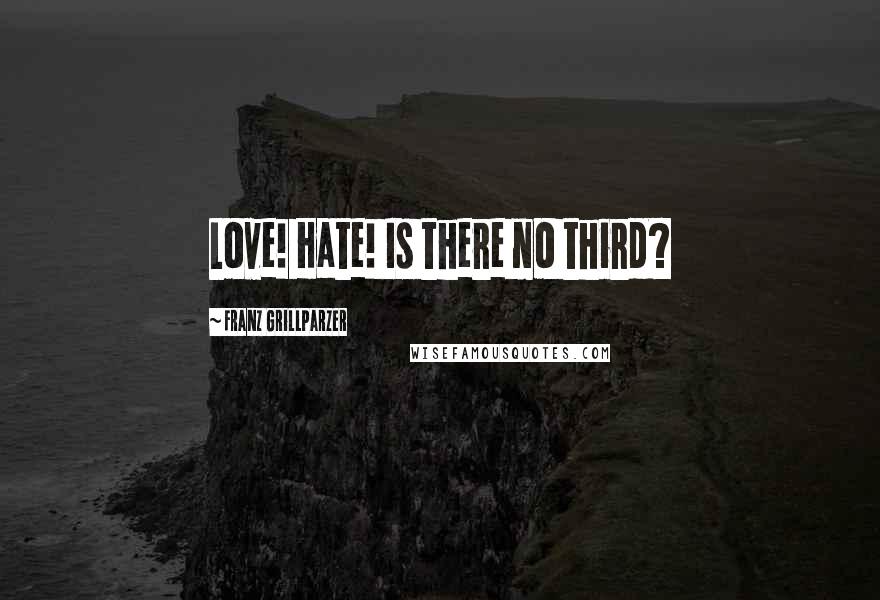 Franz Grillparzer Quotes: Love! Hate! Is there no third?