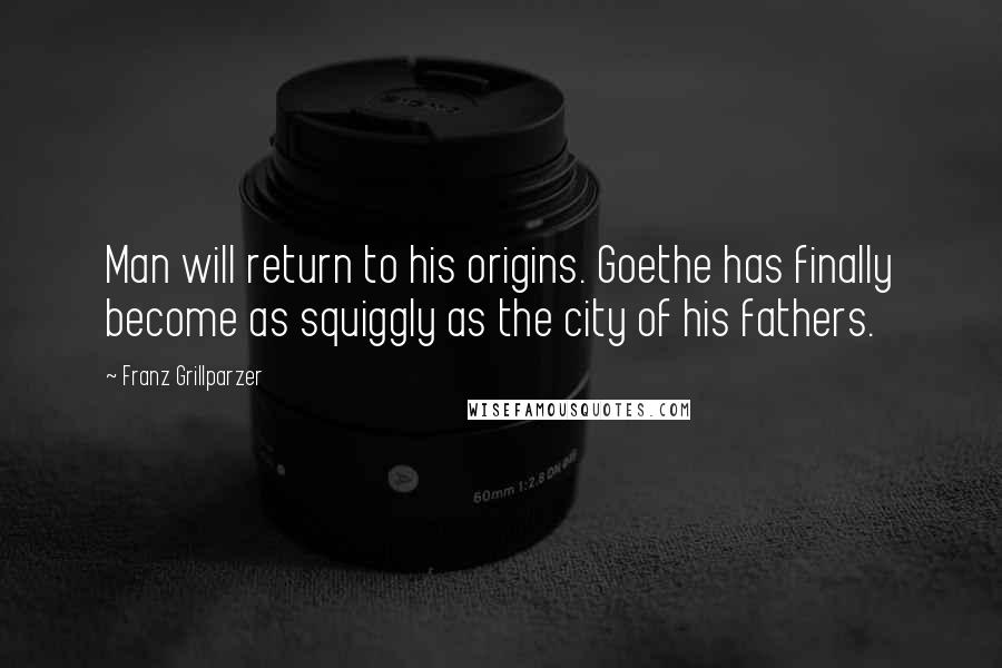 Franz Grillparzer Quotes: Man will return to his origins. Goethe has finally become as squiggly as the city of his fathers.