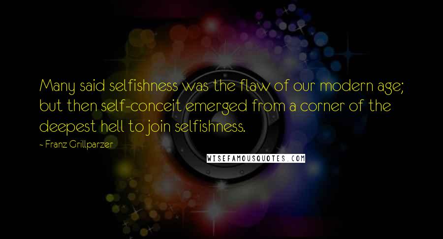 Franz Grillparzer Quotes: Many said selfishness was the flaw of our modern age; but then self-conceit emerged from a corner of the deepest hell to join selfishness.