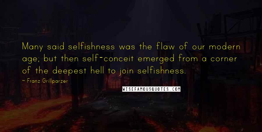 Franz Grillparzer Quotes: Many said selfishness was the flaw of our modern age; but then self-conceit emerged from a corner of the deepest hell to join selfishness.