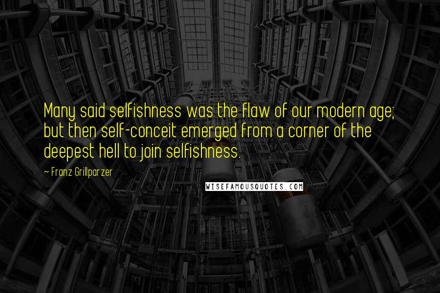 Franz Grillparzer Quotes: Many said selfishness was the flaw of our modern age; but then self-conceit emerged from a corner of the deepest hell to join selfishness.