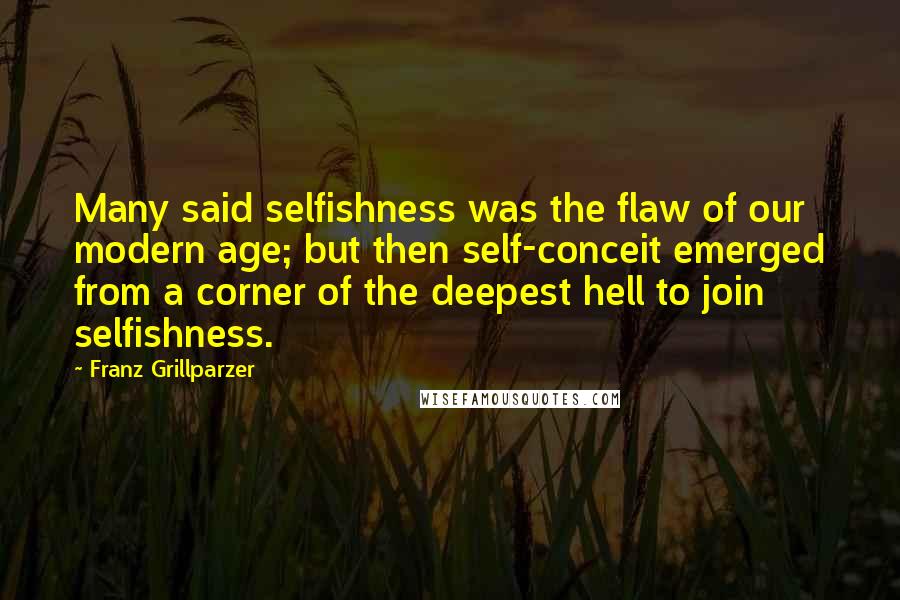 Franz Grillparzer Quotes: Many said selfishness was the flaw of our modern age; but then self-conceit emerged from a corner of the deepest hell to join selfishness.