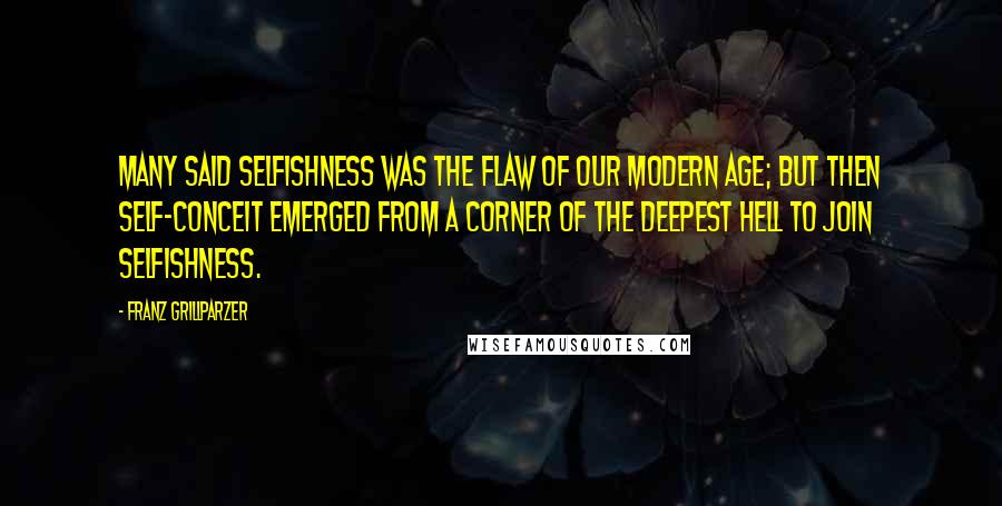 Franz Grillparzer Quotes: Many said selfishness was the flaw of our modern age; but then self-conceit emerged from a corner of the deepest hell to join selfishness.
