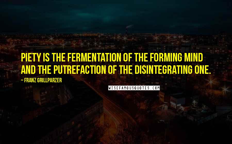 Franz Grillparzer Quotes: Piety is the fermentation of the forming mind and the putrefaction of the disintegrating one.
