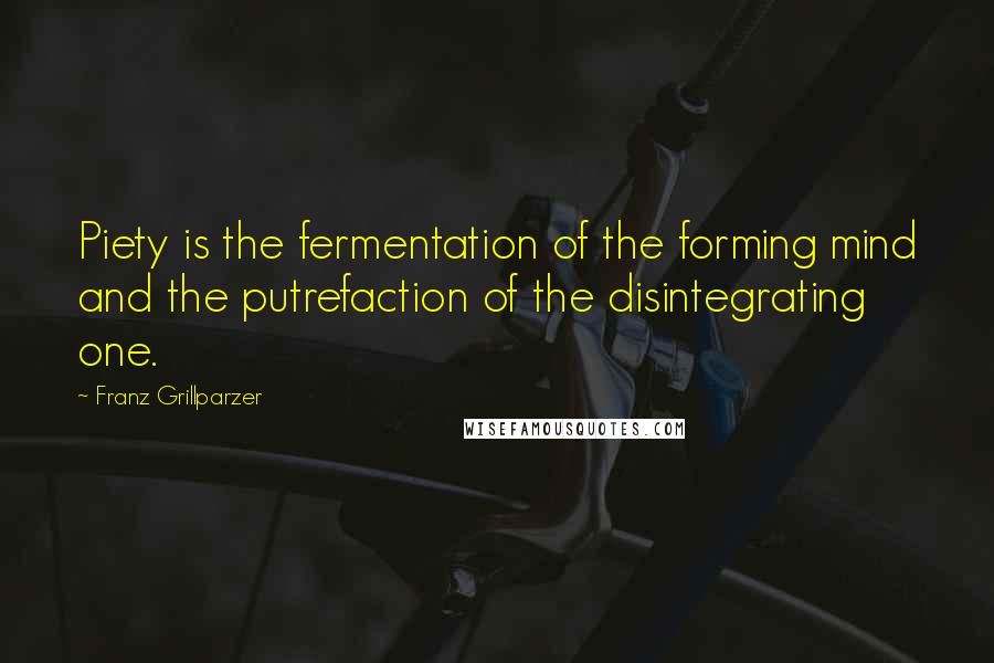 Franz Grillparzer Quotes: Piety is the fermentation of the forming mind and the putrefaction of the disintegrating one.