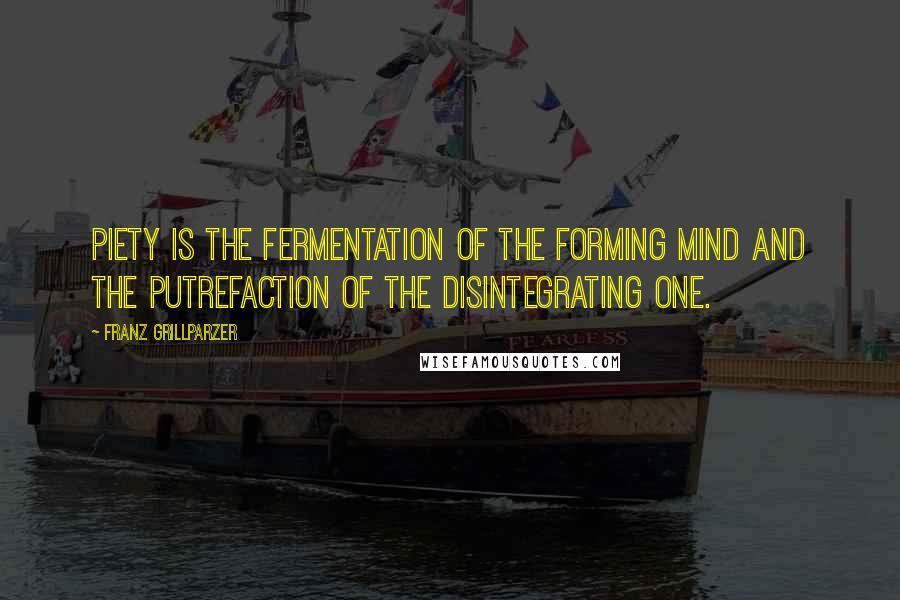 Franz Grillparzer Quotes: Piety is the fermentation of the forming mind and the putrefaction of the disintegrating one.