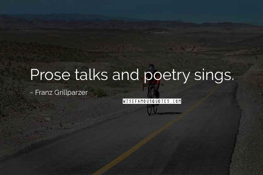 Franz Grillparzer Quotes: Prose talks and poetry sings.