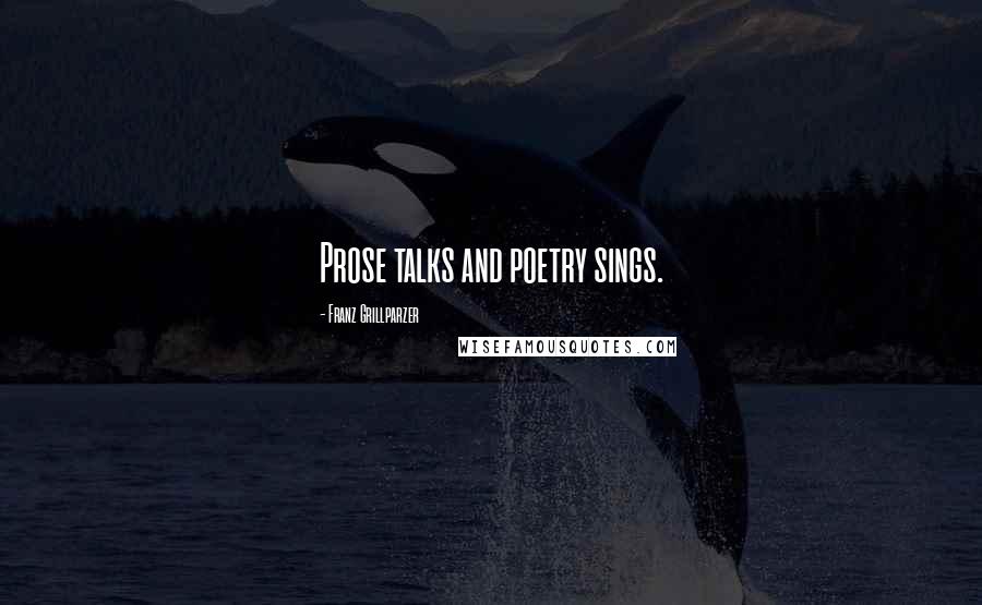Franz Grillparzer Quotes: Prose talks and poetry sings.