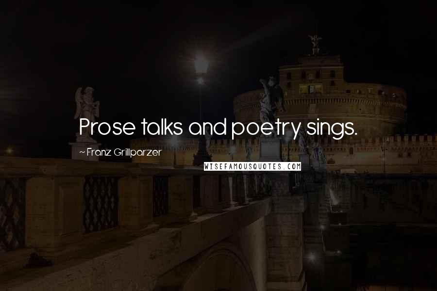 Franz Grillparzer Quotes: Prose talks and poetry sings.