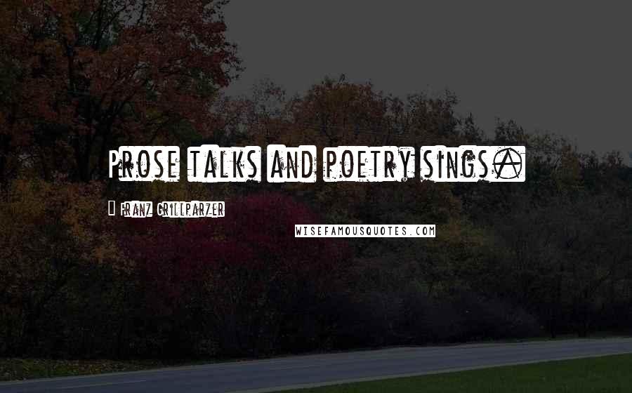 Franz Grillparzer Quotes: Prose talks and poetry sings.
