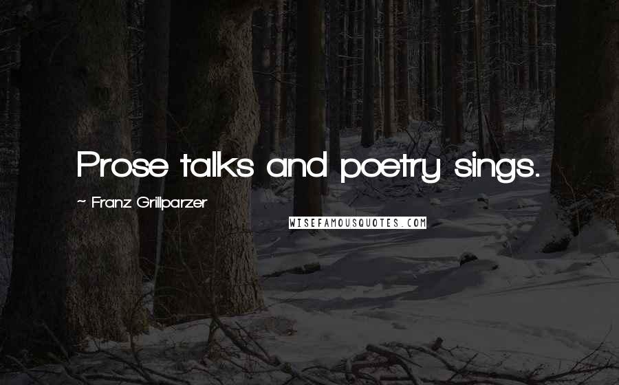 Franz Grillparzer Quotes: Prose talks and poetry sings.
