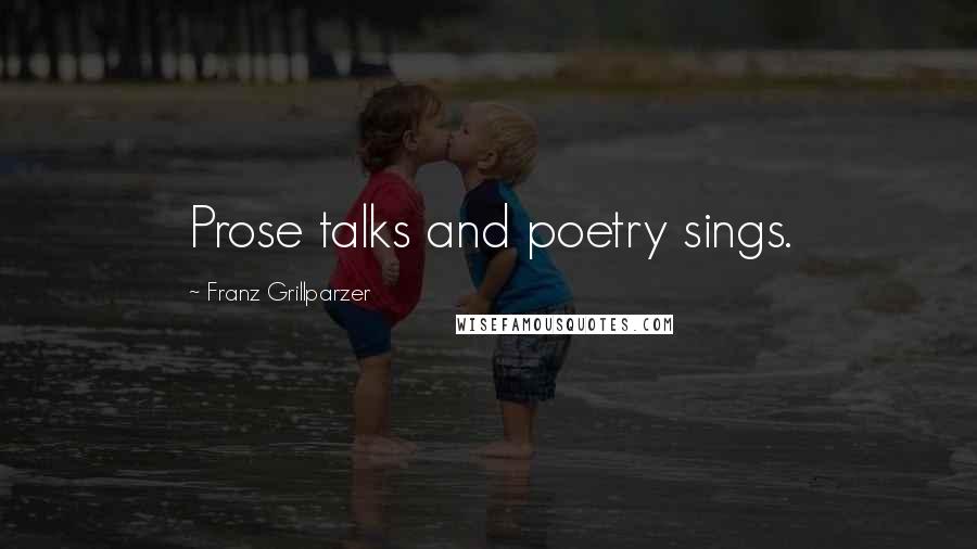 Franz Grillparzer Quotes: Prose talks and poetry sings.