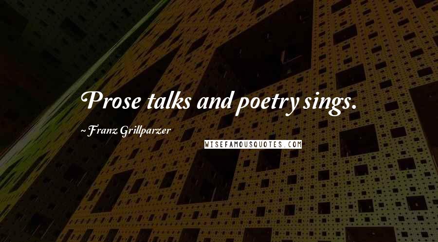 Franz Grillparzer Quotes: Prose talks and poetry sings.