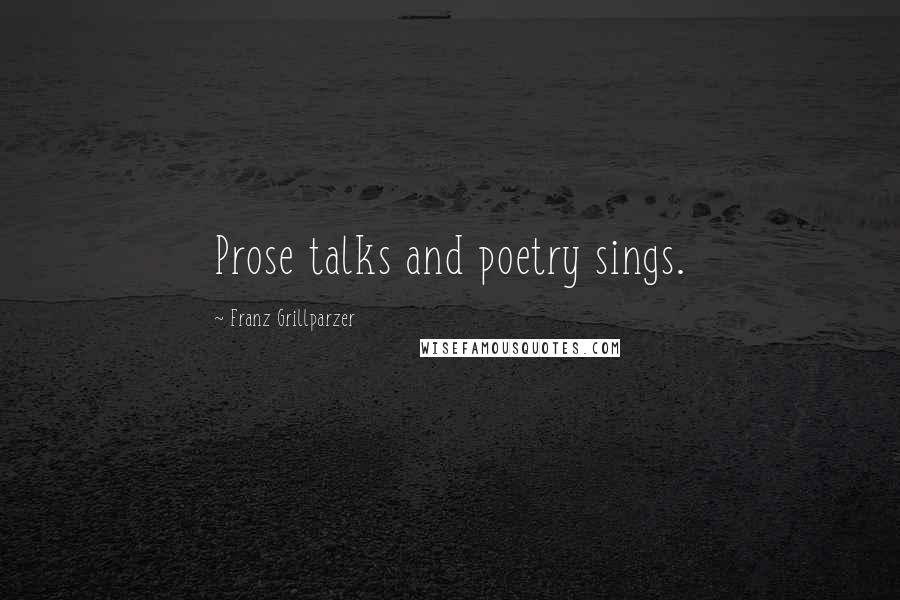 Franz Grillparzer Quotes: Prose talks and poetry sings.