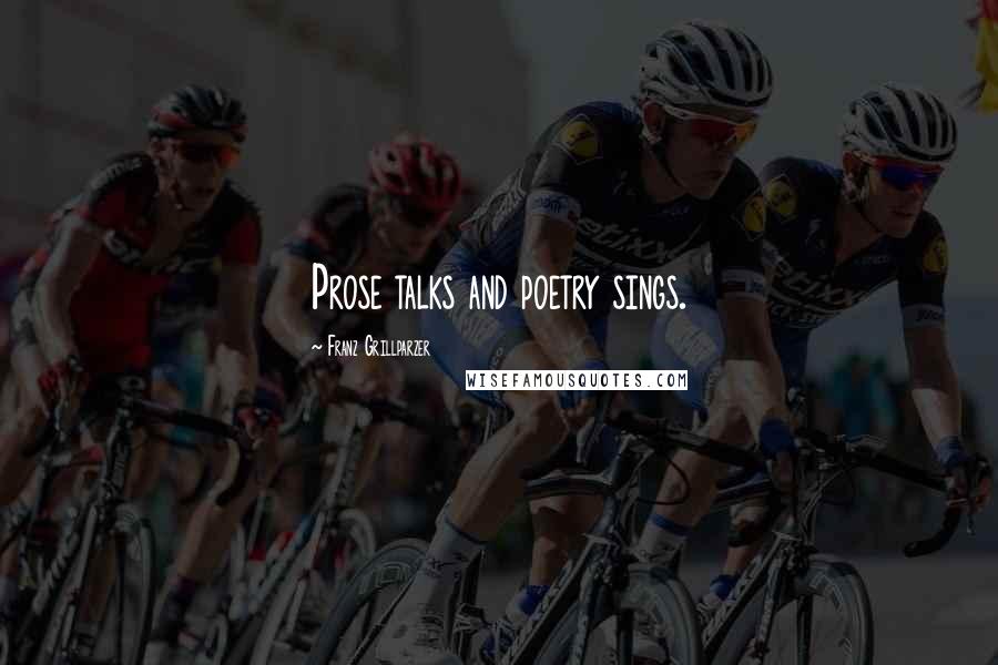Franz Grillparzer Quotes: Prose talks and poetry sings.