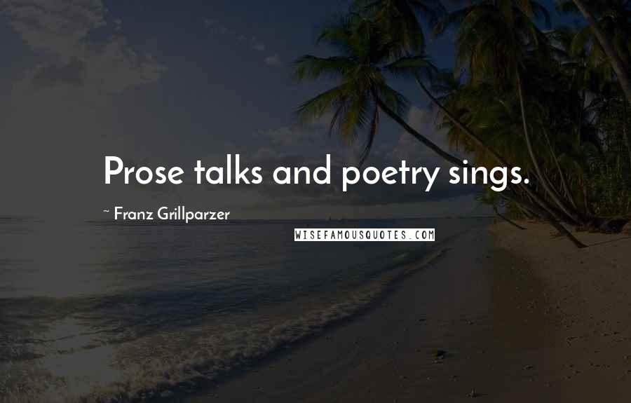 Franz Grillparzer Quotes: Prose talks and poetry sings.