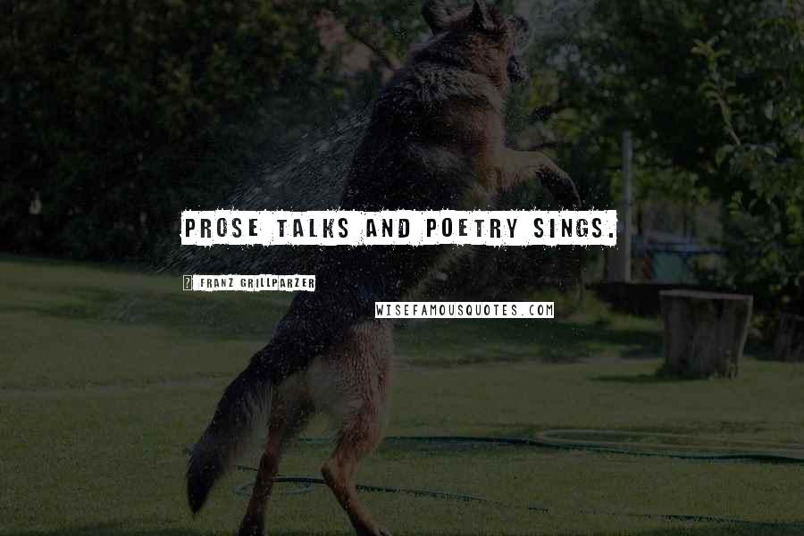 Franz Grillparzer Quotes: Prose talks and poetry sings.