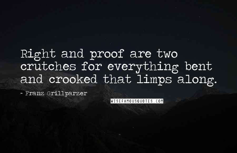 Franz Grillparzer Quotes: Right and proof are two crutches for everything bent and crooked that limps along.