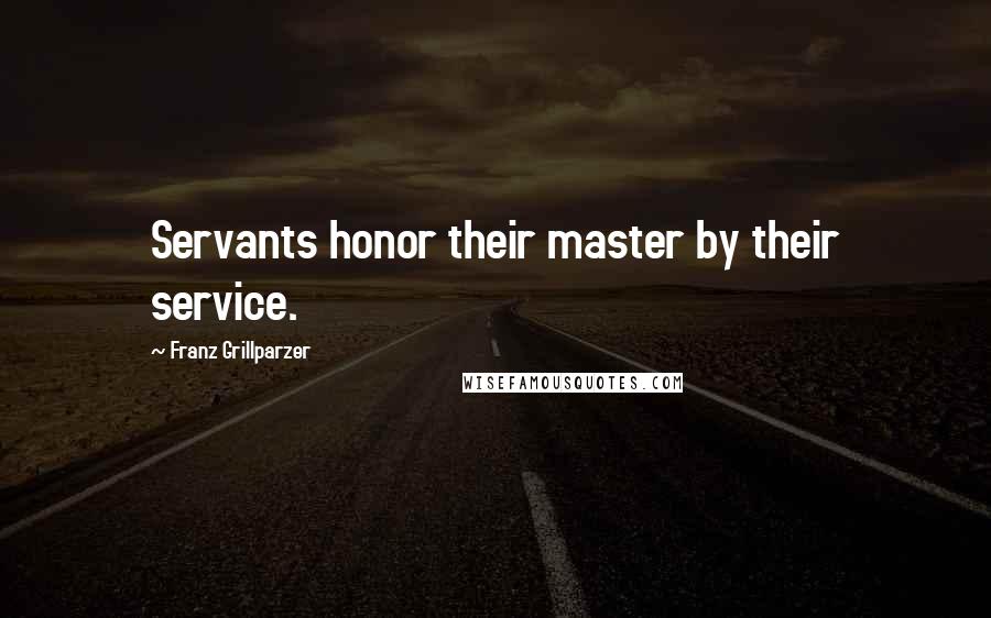 Franz Grillparzer Quotes: Servants honor their master by their service.