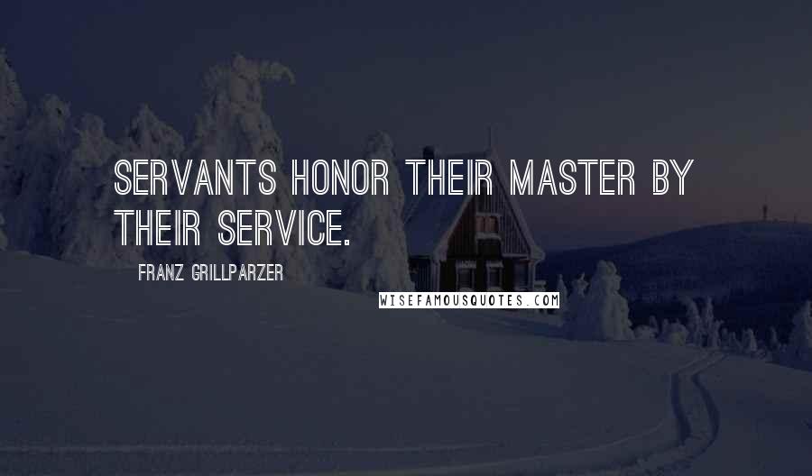 Franz Grillparzer Quotes: Servants honor their master by their service.