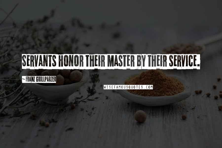 Franz Grillparzer Quotes: Servants honor their master by their service.