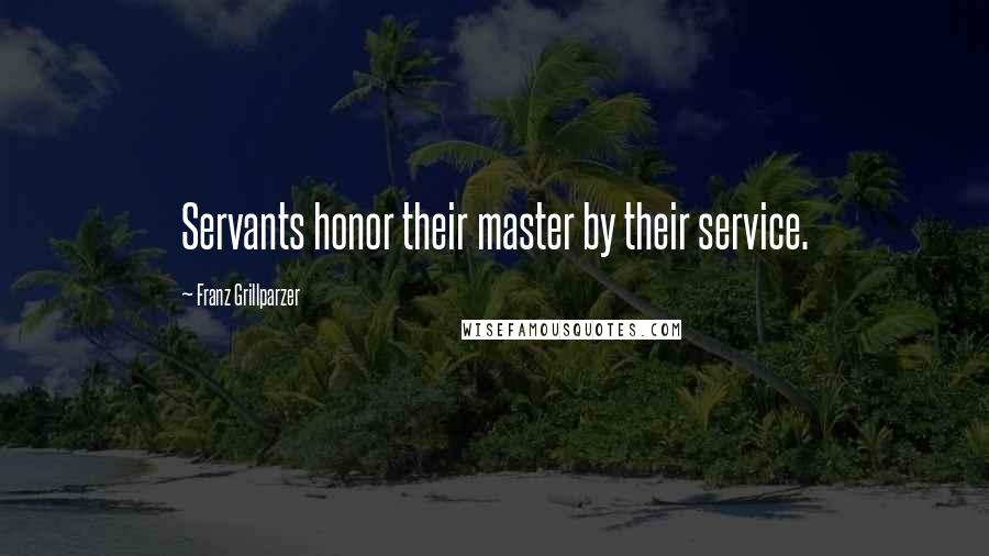 Franz Grillparzer Quotes: Servants honor their master by their service.