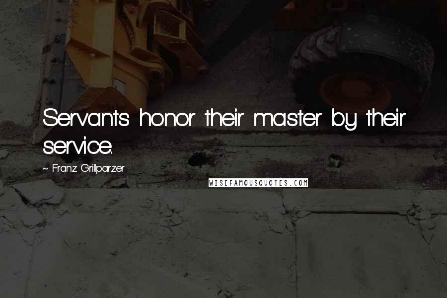 Franz Grillparzer Quotes: Servants honor their master by their service.