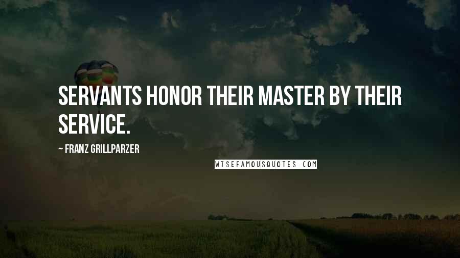 Franz Grillparzer Quotes: Servants honor their master by their service.