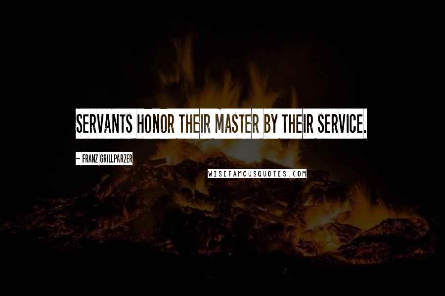 Franz Grillparzer Quotes: Servants honor their master by their service.