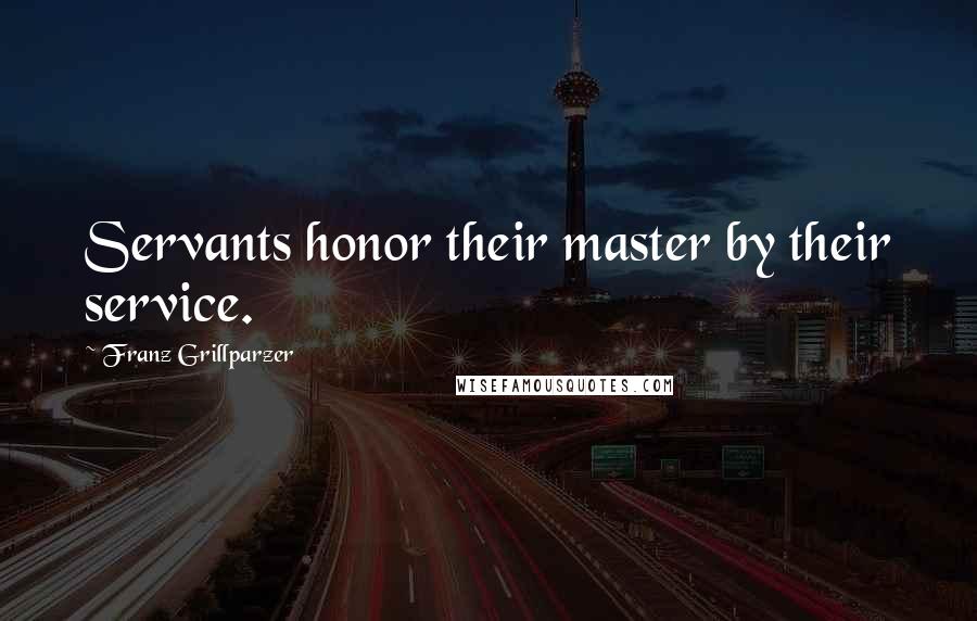 Franz Grillparzer Quotes: Servants honor their master by their service.