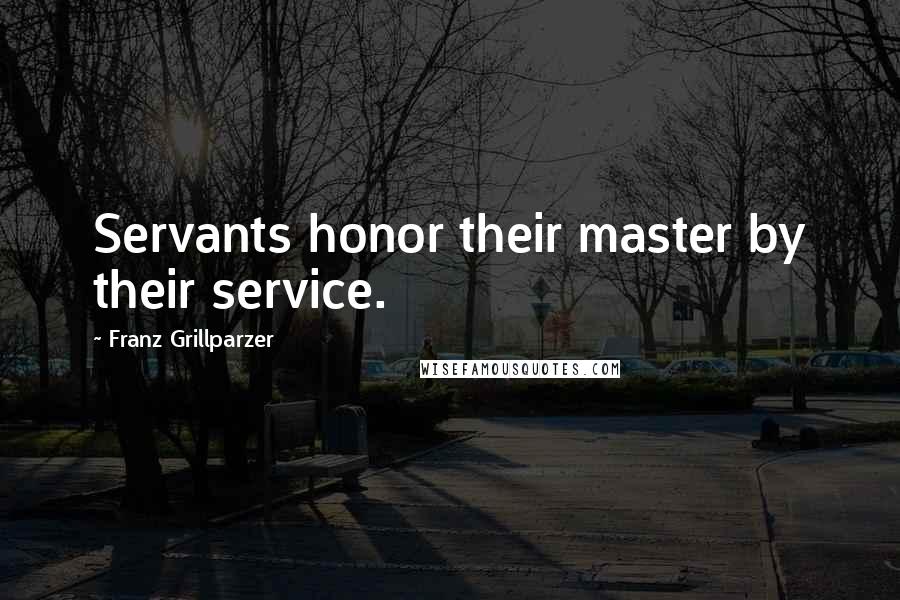 Franz Grillparzer Quotes: Servants honor their master by their service.