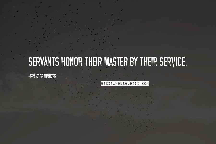 Franz Grillparzer Quotes: Servants honor their master by their service.