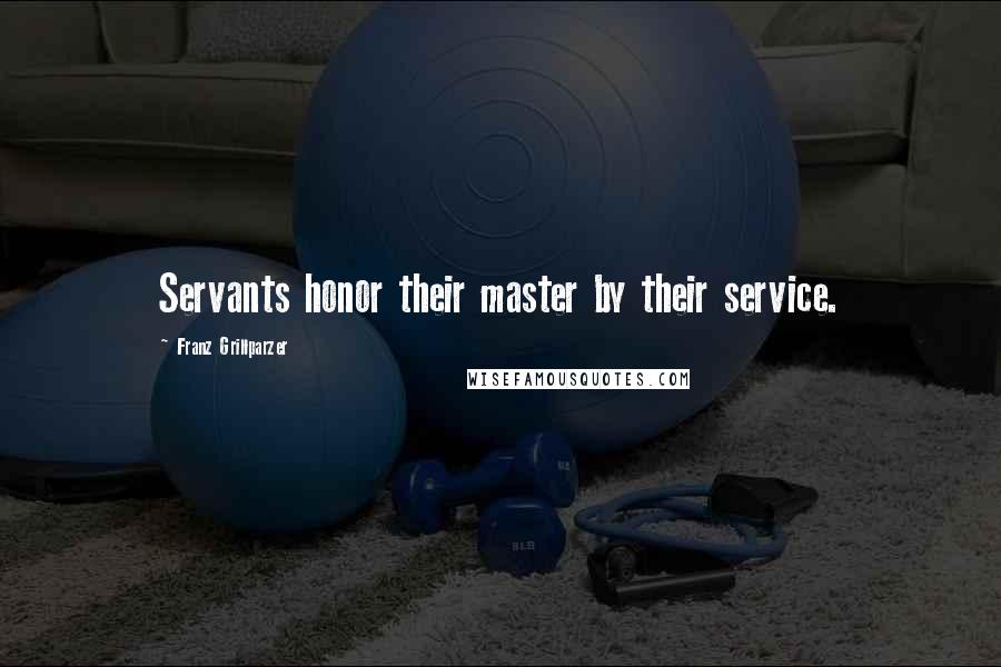 Franz Grillparzer Quotes: Servants honor their master by their service.