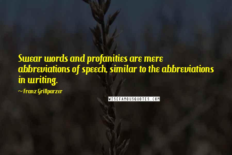 Franz Grillparzer Quotes: Swear words and profanities are mere abbreviations of speech, similar to the abbreviations in writing.