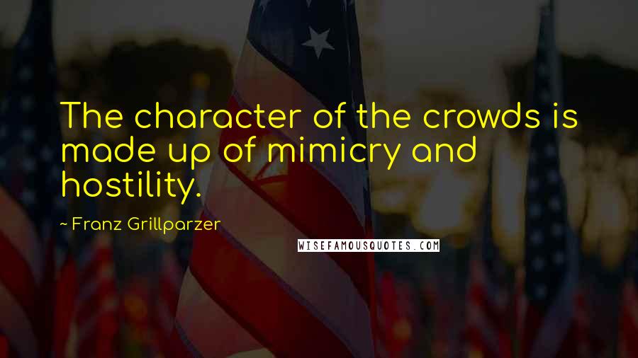 Franz Grillparzer Quotes: The character of the crowds is made up of mimicry and hostility.