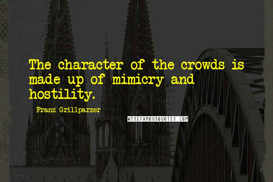 Franz Grillparzer Quotes: The character of the crowds is made up of mimicry and hostility.