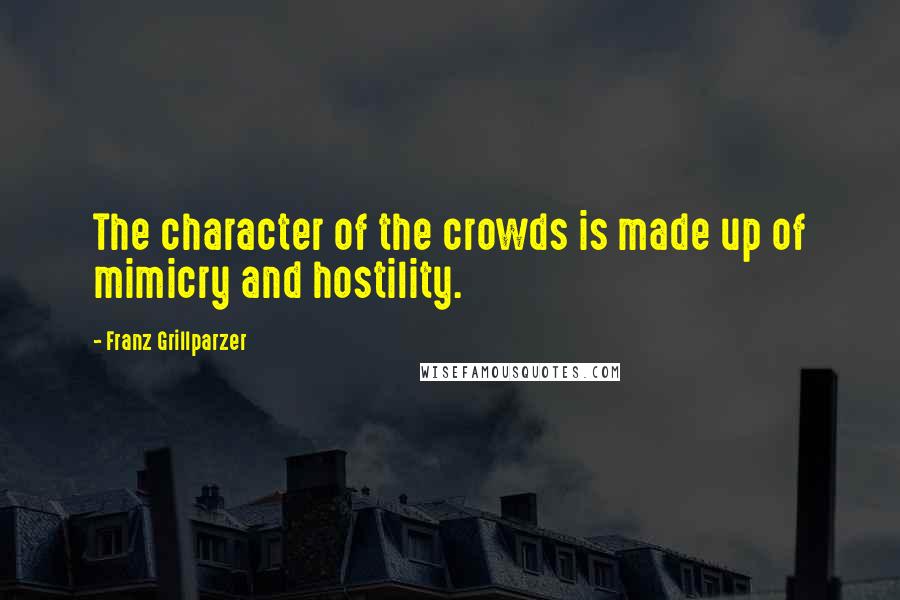 Franz Grillparzer Quotes: The character of the crowds is made up of mimicry and hostility.