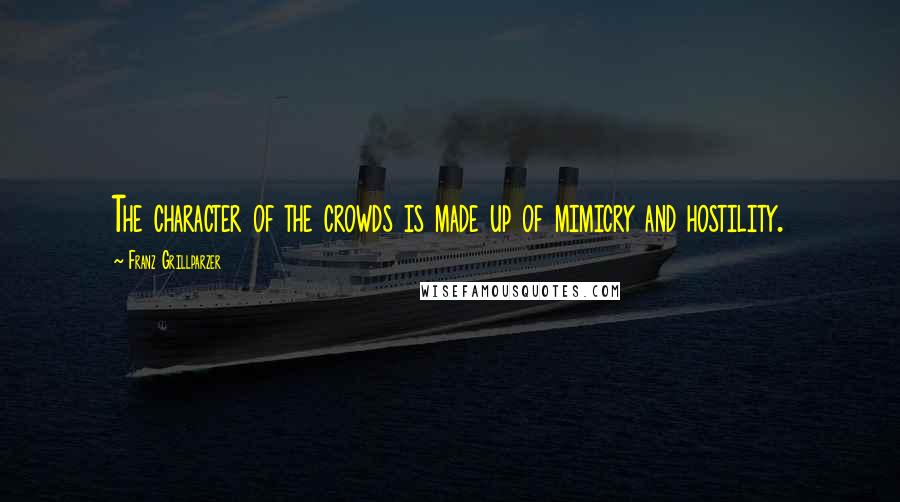 Franz Grillparzer Quotes: The character of the crowds is made up of mimicry and hostility.