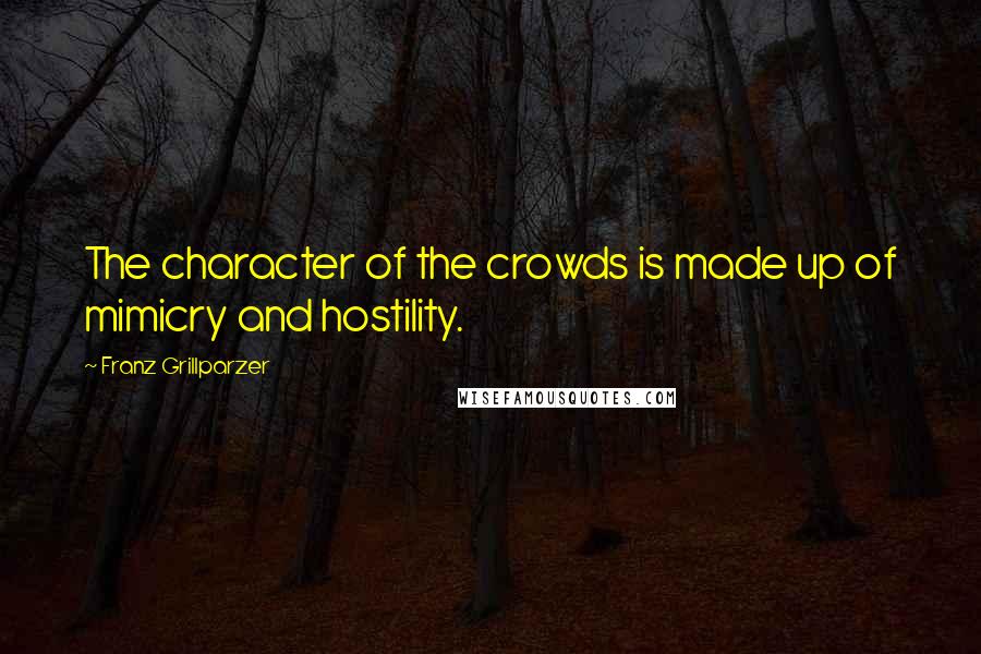 Franz Grillparzer Quotes: The character of the crowds is made up of mimicry and hostility.