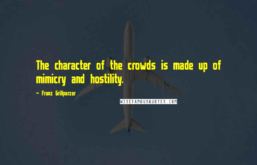 Franz Grillparzer Quotes: The character of the crowds is made up of mimicry and hostility.