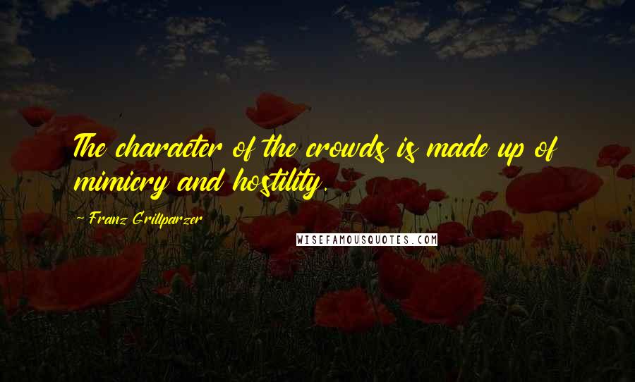 Franz Grillparzer Quotes: The character of the crowds is made up of mimicry and hostility.