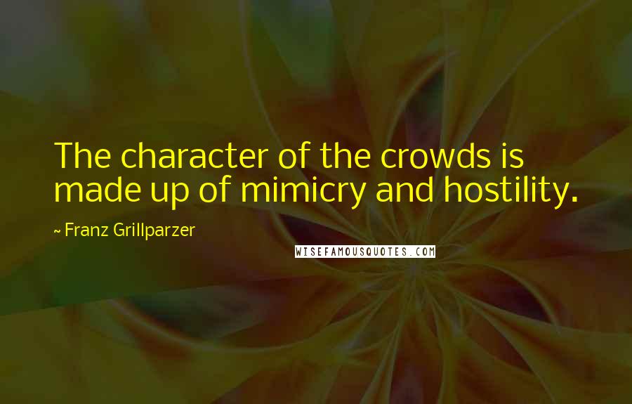 Franz Grillparzer Quotes: The character of the crowds is made up of mimicry and hostility.