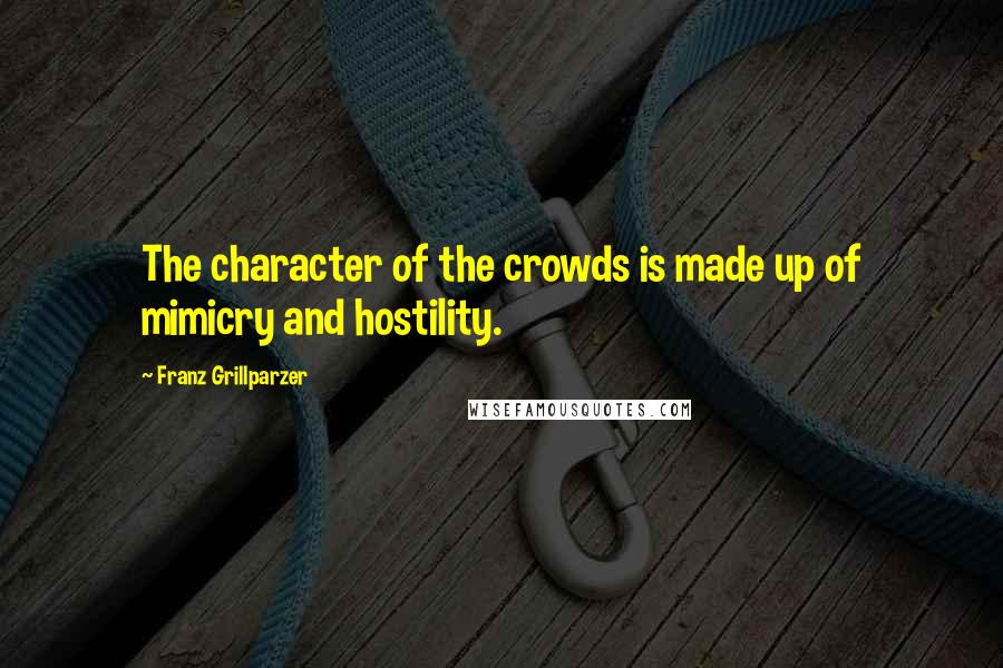 Franz Grillparzer Quotes: The character of the crowds is made up of mimicry and hostility.